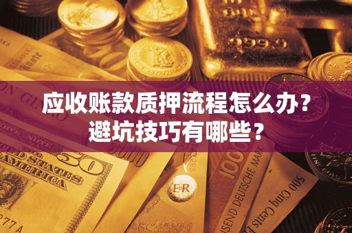 武汉应收账款质押流程怎么办？避坑技巧有哪些？