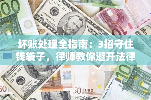 武汉坏账处理全指南：3招守住钱袋子，律师教你避开法律雷区