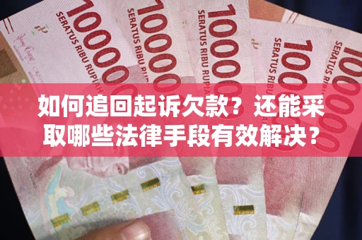 武汉如何追回起诉欠款？还能采取哪些法律手段有效解决？