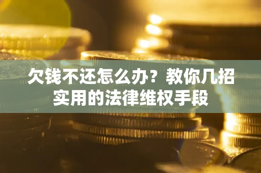 武汉欠钱不还怎么办？教你几招实用的法律维权手段