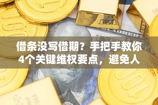 武汉借条没写借期？手把手教你4个关键维权要点，避免人财两空