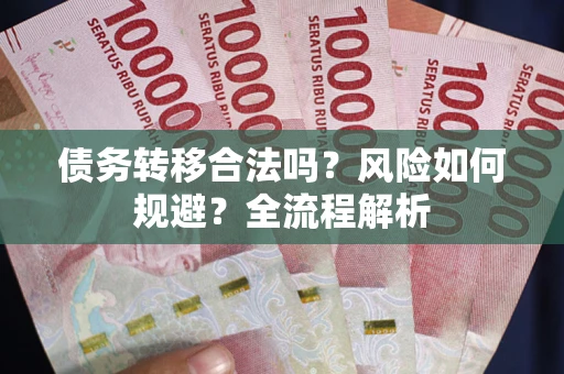 武汉债务转移合法吗？风险如何规避？全流程解析