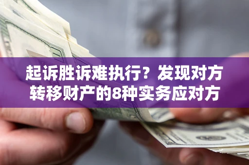 武汉起诉胜诉难执行？发现对方转移财产的8种实务应对方案