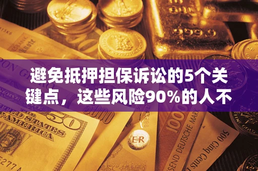 武汉避免抵押担保诉讼的5个关键点，这些风险90%的人不知道！