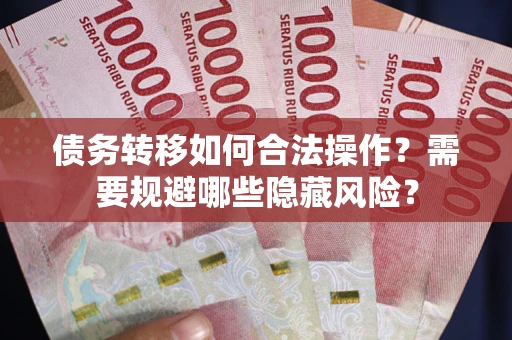 武汉债务转移如何合法操作？需要规避哪些隐藏风险？