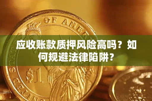 武汉应收账款质押风险高吗？如何规避法律陷阱？