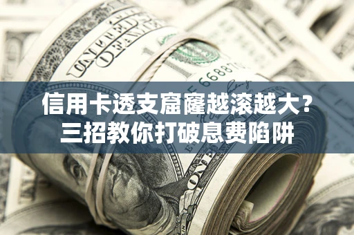 武汉信用卡透支窟窿越滚越大？三招教你打破息费陷阱