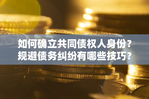 武汉如何确立共同债权人身份？规避债务纠纷有哪些技巧？