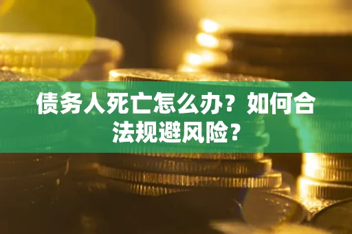 武汉债务人死亡怎么办？如何合法规避风险？