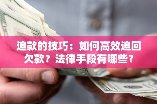 武汉追款的技巧：如何高效追回欠款？法律手段有哪些？