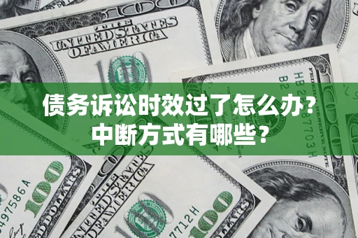 武汉债务诉讼时效过了怎么办？中断方式有哪些？