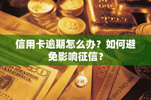 武汉信用卡逾期怎么办？如何避免影响征信？