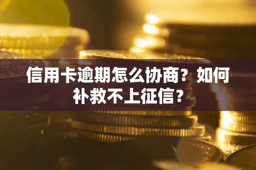 武汉信用卡逾期怎么协商？如何补救不上征信？