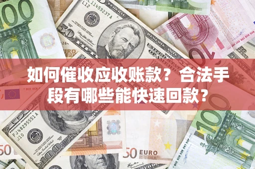 武汉如何催收应收账款？合法手段有哪些能快速回款？