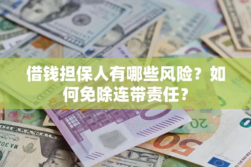 武汉借钱担保人有哪些风险？如何免除连带责任？