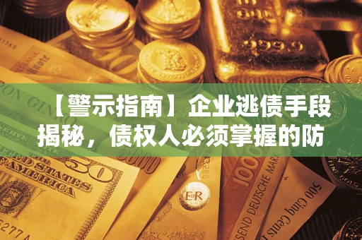 武汉【警示指南】企业逃债手段揭秘，债权人必须掌握的防坑宝典