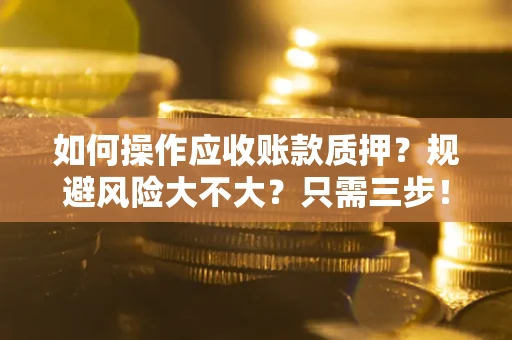武汉如何操作应收账款质押？规避风险大不大？只需三步！