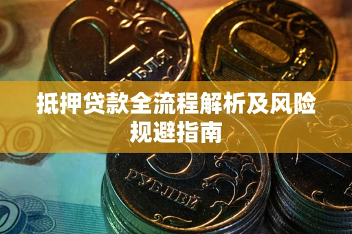 武汉抵押贷款全流程解析及风险规避指南
