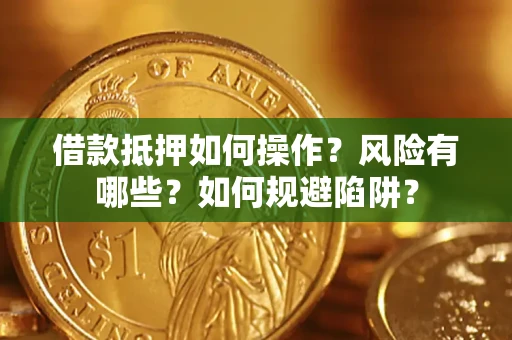 武汉借款抵押如何操作?风险有哪些?如何规避陷阱? 武汉借款抵押如何操作?风险有哪些?如何规避陷阱?