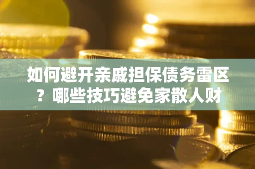 武汉如何避开亲戚担保债务雷区？哪些技巧避免家散人财