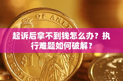 武汉起诉后拿不到钱怎么办?执行难题如何破解? 武汉起诉后拿不到钱怎么办?执行难题如何破解?