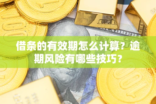 武汉借条的有效期怎么计算？逾期风险有哪些技巧？