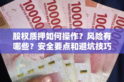 武汉股权质押如何操作？风险有哪些？安全要点和避坑技巧？