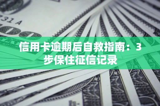 武汉信用卡逾期后自救指南：3步保住征信记录