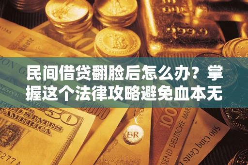 武汉民间借贷翻脸后怎么办？掌握这个法律攻略避免血本无归
