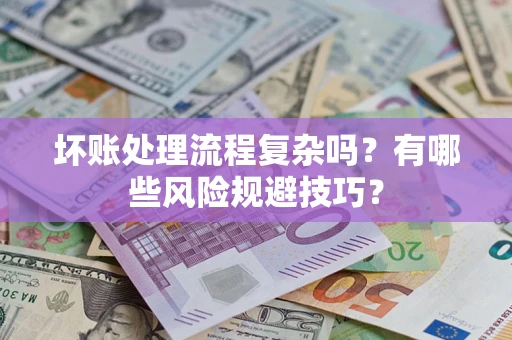 武汉坏账处理流程复杂吗？有哪些风险规避技巧？