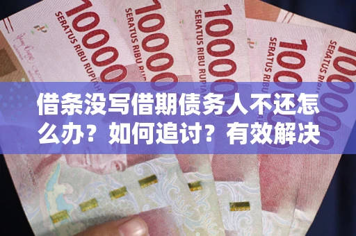武汉借条没写借期债务人不还怎么办？如何追讨？有效解决方案！