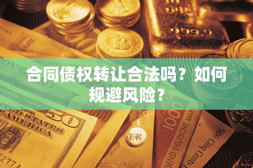 武汉合同债权转让合法吗?如何规避风险? 武汉合同债权转让合法吗?如何规避风险?