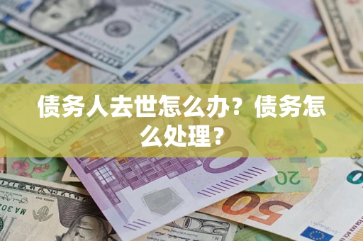 武汉债务人去世怎么办？债务怎么处理？