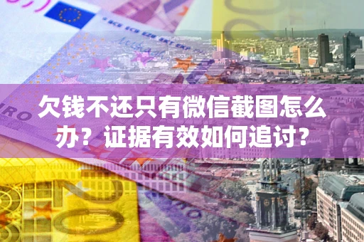 武汉欠钱不还只有微信截图怎么办？证据有效如何追讨？