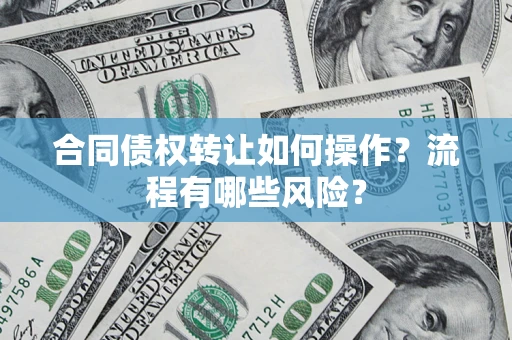 武汉合同债权转让如何操作？流程有哪些风险？