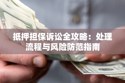 武汉抵押担保诉讼全攻略：处理流程与风险防范指南
