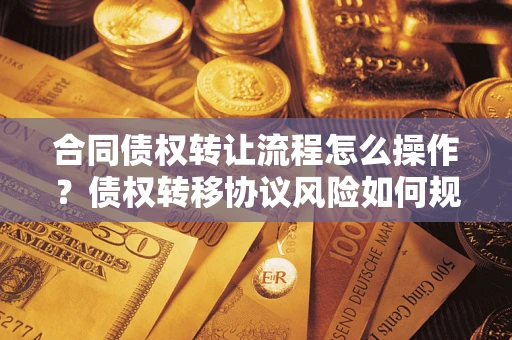 武汉合同债权转让流程怎么操作？债权转移协议风险如何规避？