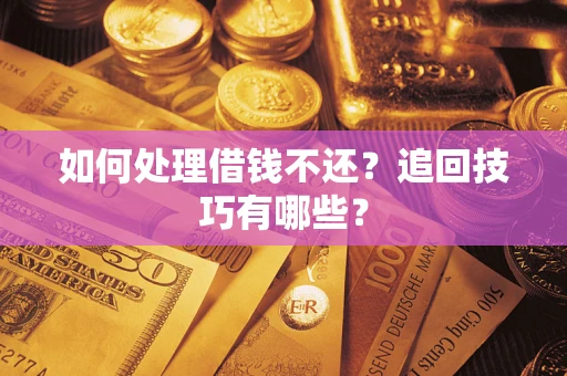 武汉如何处理借钱不还？追回技巧有哪些？