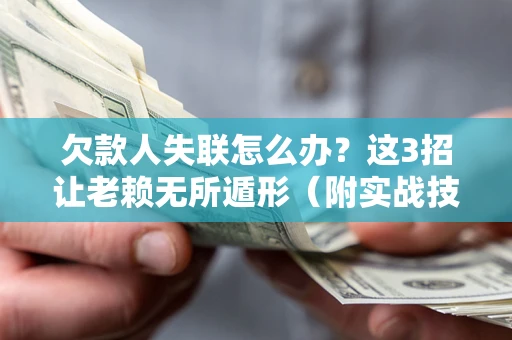 武汉欠款人失联怎么办？这3招让老赖无所遁形（附实战技巧）