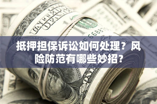 武汉抵押担保诉讼如何处理？风险防范有哪些妙招？