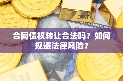 武汉合同债权转让合法吗？如何规避法律风险？