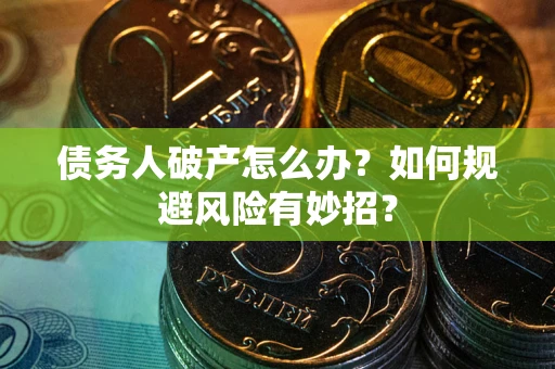 武汉债务人破产怎么办？如何规避风险有妙招？