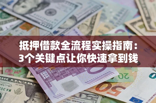 武汉抵押借款全流程实操指南：3个关键点让你快速拿到钱