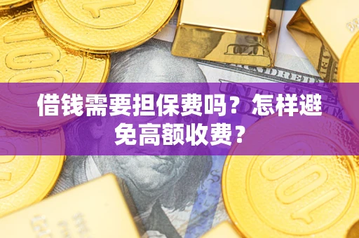 武汉借钱需要担保费吗？怎样避免高额收费？