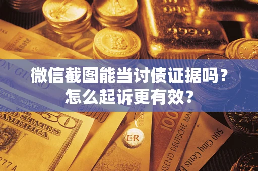 武汉微信截图能当讨债证据吗？怎么起诉更有效？