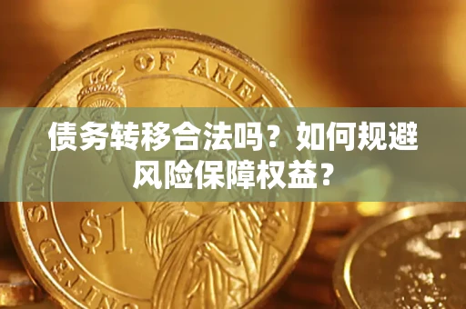 武汉债务转移合法吗？如何规避风险保障权益？