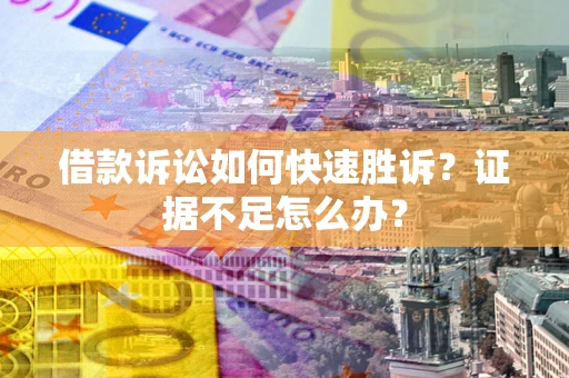 武汉借款诉讼如何快速胜诉？证据不足怎么办？
