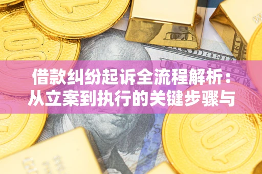 武汉借款纠纷起诉全流程解析：从立案到执行的关键步骤与防败诉指南