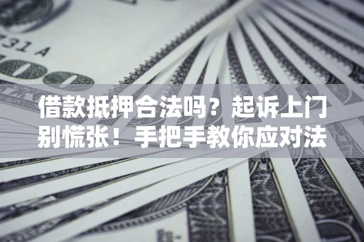 武汉借款抵押合法吗？起诉上门别慌张！手把手教你应对法律程序