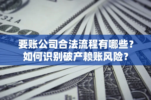 武汉要账公司合法流程有哪些？如何识别破产赖账风险？